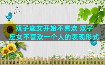 双子座女开始不喜欢 双子座女不喜欢一个人的表现形式